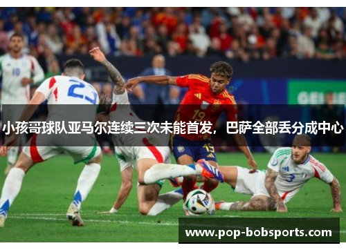 小孩哥球队亚马尔连续三次未能首发，巴萨全部丢分成中心
